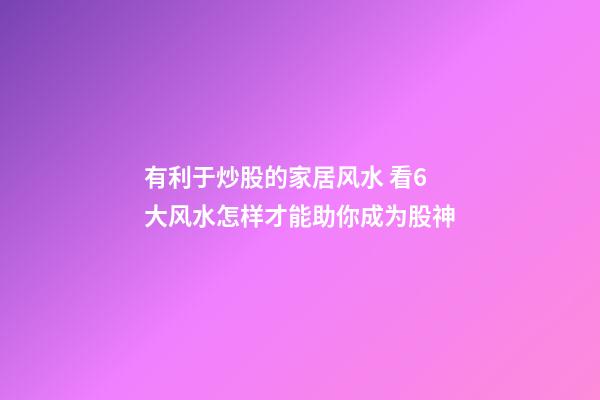 有利于炒股的家居风水 看6大风水怎样才能助你成为股神